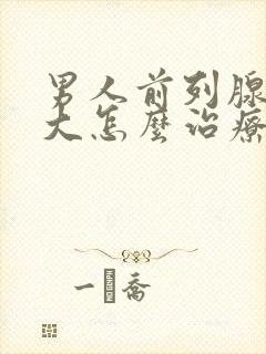 男人前列腺有肥大怎么治疗的比较好