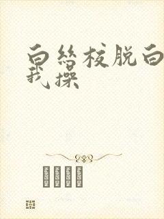 白丝校脱白丝让我操封面