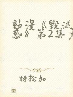 动漫《毁灭系魅惑》第2集免费播放在