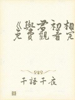 《与君初相识》免费观看完整版