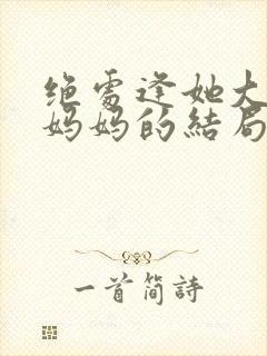 绝处逢她大结局妈妈的结局封面