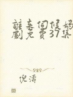 谁来伺候妈电视剧免费37集