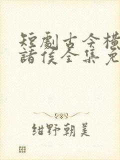 短剧古今横跳戏诸侯全集免费观看封面