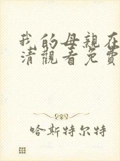 我的母亲在线高清观看免费完整版