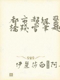 都市超级医圣断桥残雪笔趣阁封面