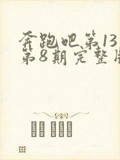 奔跑吧第13季第8期完整版免费观看