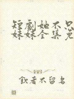 短剧她不只是你妹妹全集免费播放