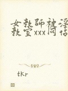 女教师被淫辱の教室xxx网站