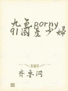 九色porny91国产少妇