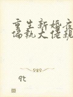 重生新婚夜,被偏执大佬亲疯了全本