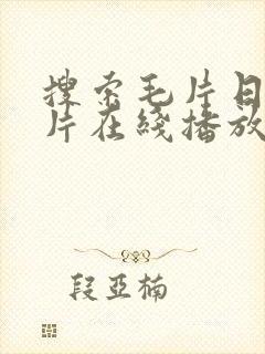 搜索毛片日韩毛片在线播放