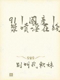 91丨国产丨白浆喷淫在线封面