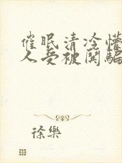 催眠清冷懵懂美人受被哄骗的小说无