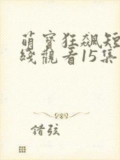 萌宝狂飙短剧在线观看15集