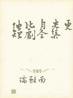 他比月光更耀眼短剧全集