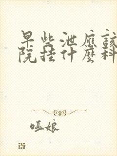 早些泄应该去医院挂什么科