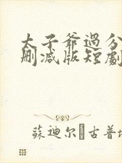 太子爷过分野未删减版短剧