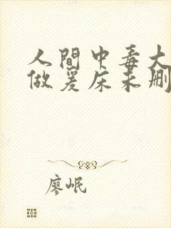 人间中毒大尺度做爰床未删减