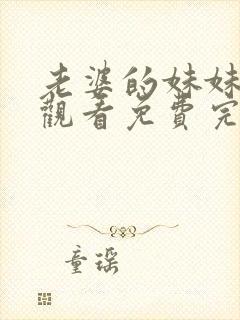 老婆的妹妹在线观看免费完整版电视剧全集