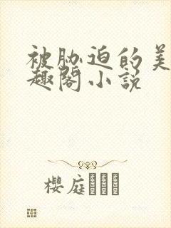 被胁迫的美人笔趣阁小说