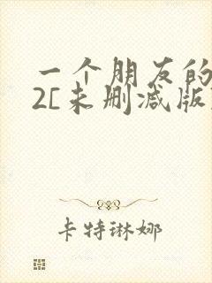 一个朋友的妈妈2[未删减版]