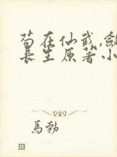 苟在仙武,敛尸长生原著小说