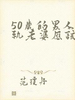 50岁的男人出轨老婆应该怎么办