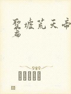 圣墟荒天帝番外篇