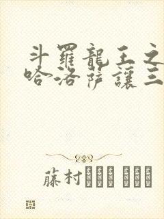 斗罗龙王之冥帝哈洛萨让三飞小说