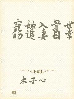 宠她入骨世子爷的追妻日常的小说