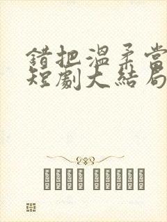 错把温柔当情深短剧大结局