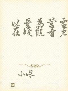 以爱为营电视剧在线观看免费版40集