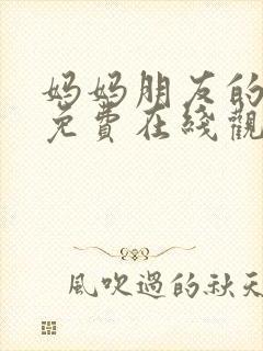 妈妈朋友的儿子免费在线观看