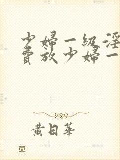 少妇一级淫片免费放少妇一级封面