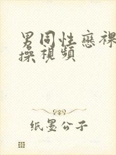 男同性恋裸体互操视频