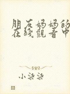 朋友妈妈的诱惑在线观看中文字幕