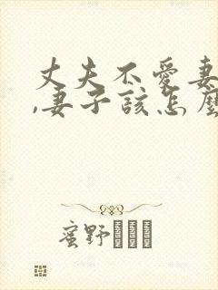 丈夫不爱妻子了,妻子该怎么做