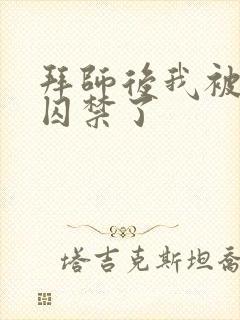 拜师后我被师尊囚禁了