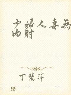 少妇人妻无套,内射