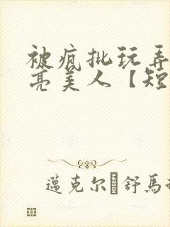 被疯批玩弄的漂亮美人【短篇合集封面