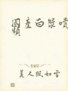 国产白浆喷水视频