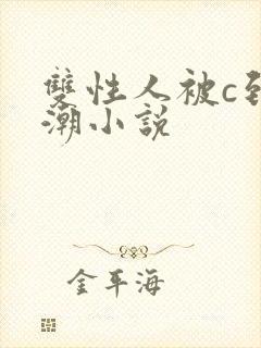 双性人被c到高潮小说