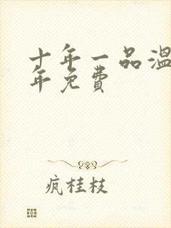 十年一品温如言年免费