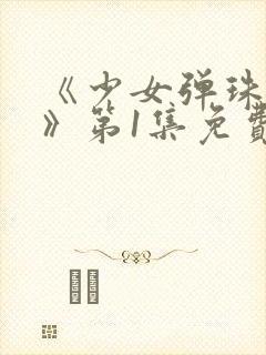 《少女弹珠汽水》第1集免费观看