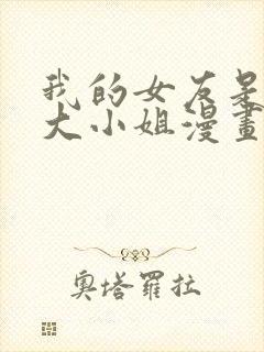 我的女友是恶劣大小姐漫画免费下拉式古风封面