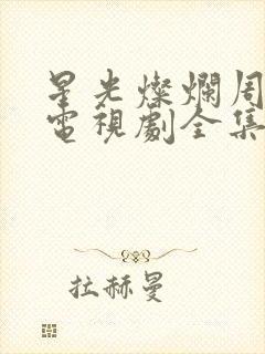 星光灿烂周三强电视剧全集免费观看