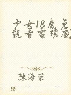 少女18岁免费观看电视剧韩国版