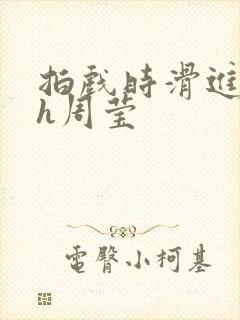 拍戏时滑进去了h周莹封面