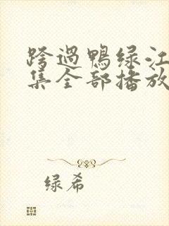 跨过鸭绿江40集全部播放