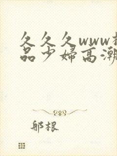 久久久www极品少妇高潮
